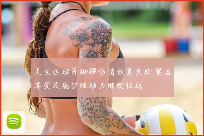 美女运动员脚踝伤情恢复良好 赛后享受足底护理助力继续征战