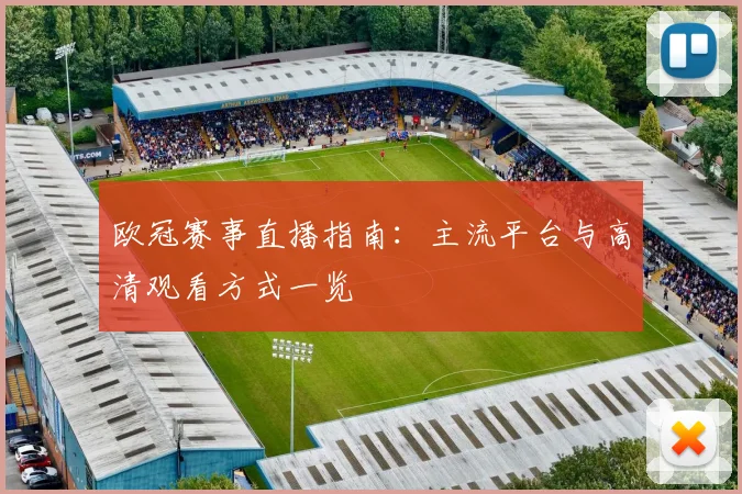欧冠赛事直播指南：主流平台与高清观看方式一览