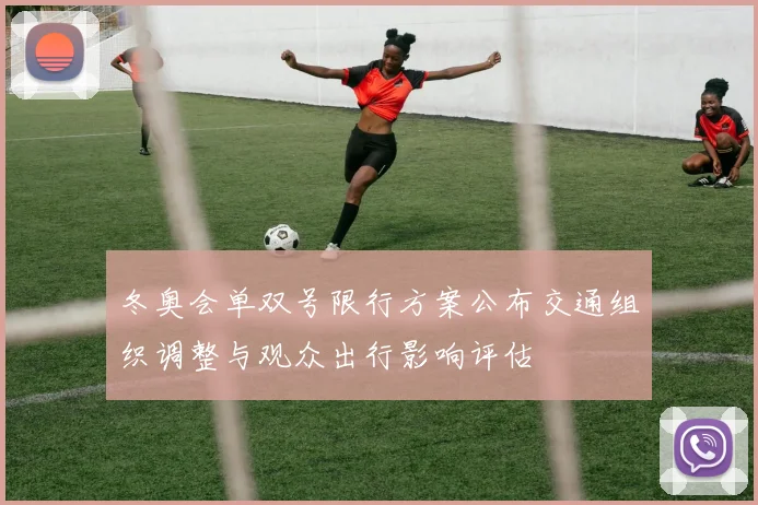 冬奥会单双号限行方案公布交通组织调整与观众出行影响评估