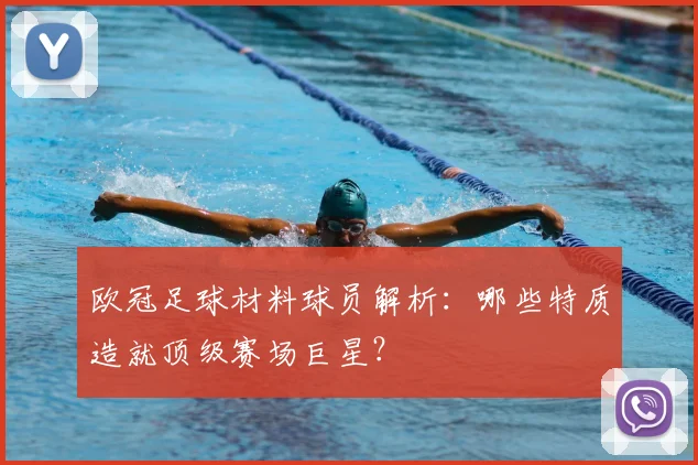 欧冠足球材料球员解析：哪些特质造就顶级赛场巨星？