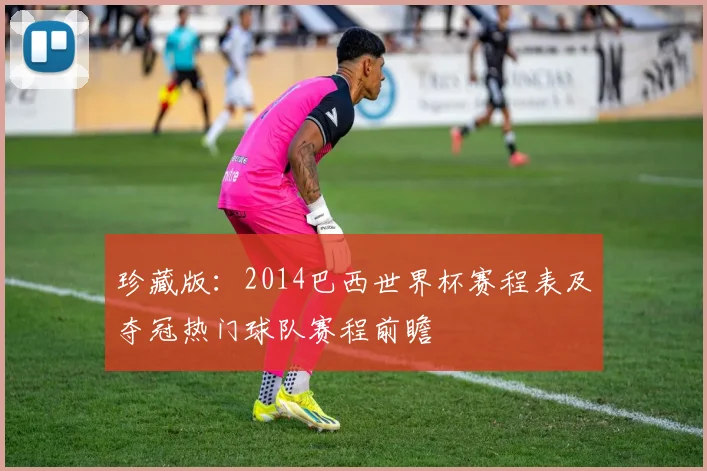 珍藏版：2014巴西世界杯赛程表及夺冠热门球队赛程前瞻