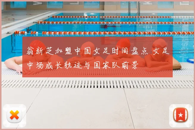 翁新芝加盟中国女足时间盘点 女足中场成长轨迹与国家队前景