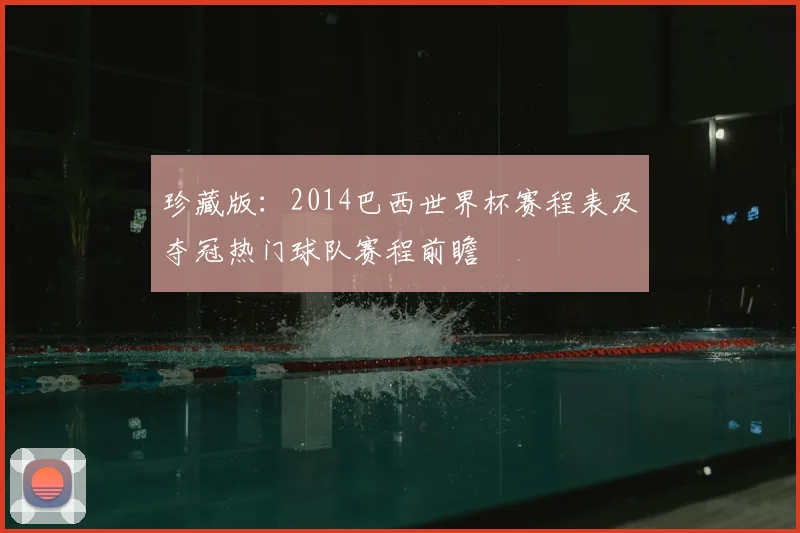 珍藏版：2014巴西世界杯赛程表及夺冠热门球队赛程前瞻