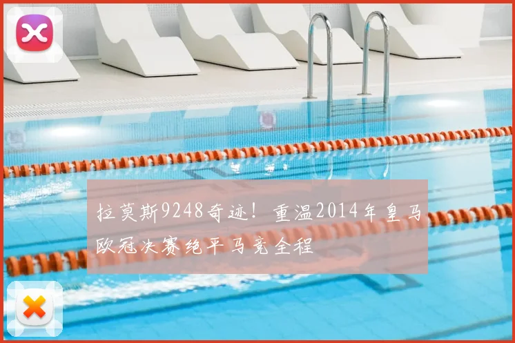 拉莫斯9248奇迹！重温2014年皇马欧冠决赛绝平马竞全程